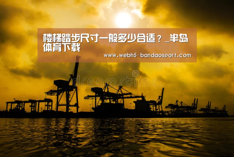 楼梯踏步尺寸一般多少合适?_半岛体育下载(图1) 半岛体育体育娱乐